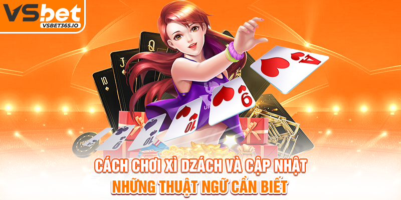 Cách chơi Xì Dzách và cập nhật những thuật ngữ cần biết