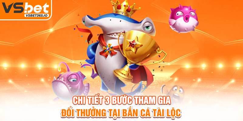 Chi tiết 3 bước tham gia đổi thưởng tại Bắn Cá Tài Lộc