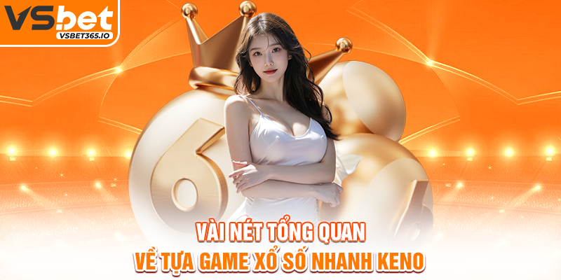 Vài nét tổng quan về tựa game xổ số nhanh Keno