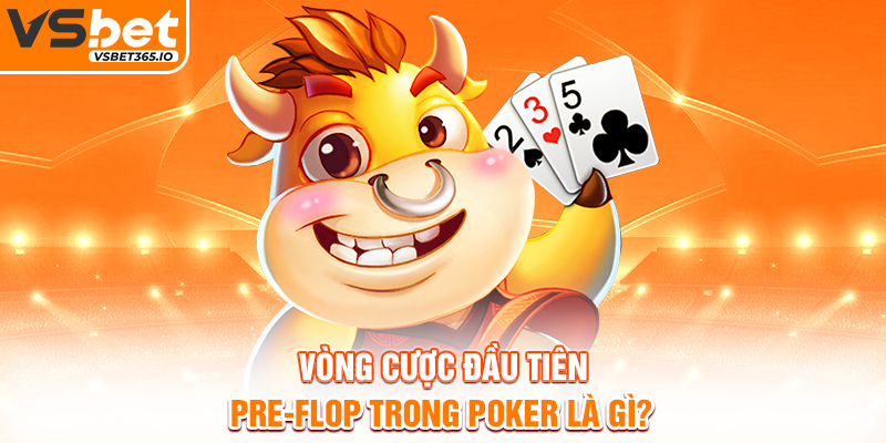 Vòng cược đầu tiên – Pre-Flop trong Poker là gì?